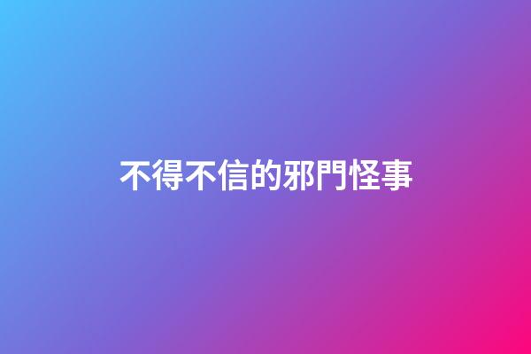 不得不信的邪門怪事