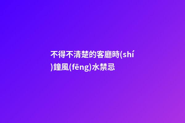 不得不清楚的客廳時(shí)鐘風(fēng)水禁忌