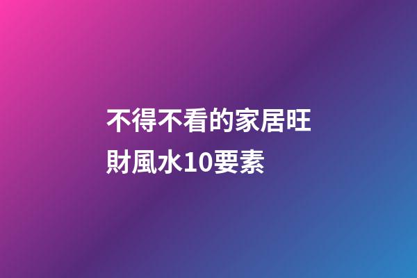 不得不看的家居旺財風水10要素
