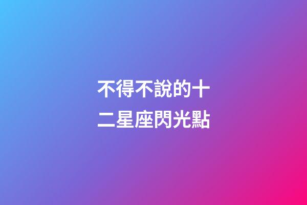不得不說的十二星座閃光點-第1張-星座運勢-玄機派