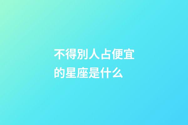 不得別人占便宜的星座是什么-第1張-星座運勢-玄機派