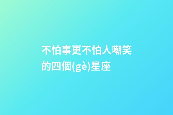 不怕事更不怕人嘲笑的四個(gè)星座-第1張-星座運(yùn)勢(shì)-玄機(jī)派