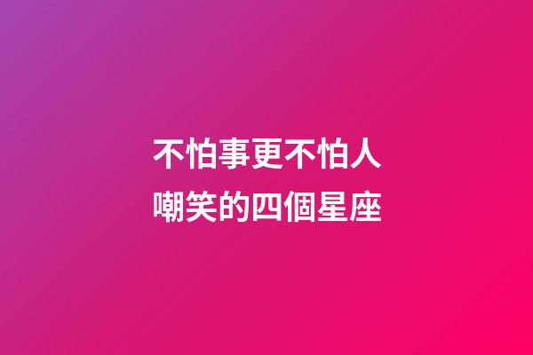 不怕事更不怕人嘲笑的四個星座