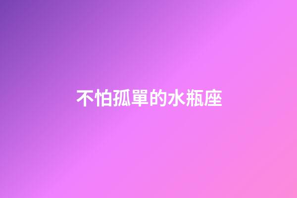 不怕孤單的水瓶座-第1張-星座運(yùn)勢(shì)-玄機(jī)派