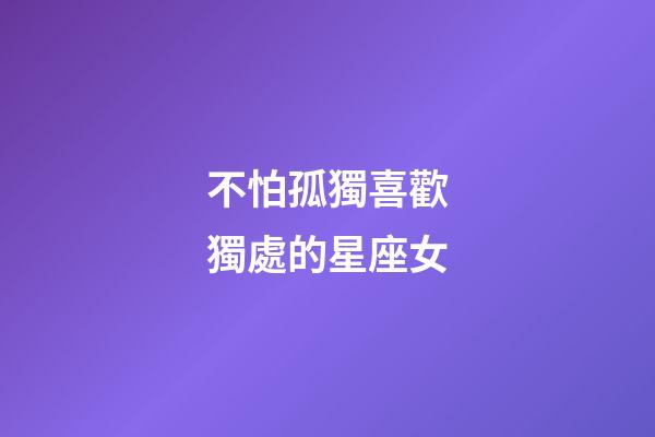 不怕孤獨喜歡獨處的星座女-第1張-星座運勢-玄機派