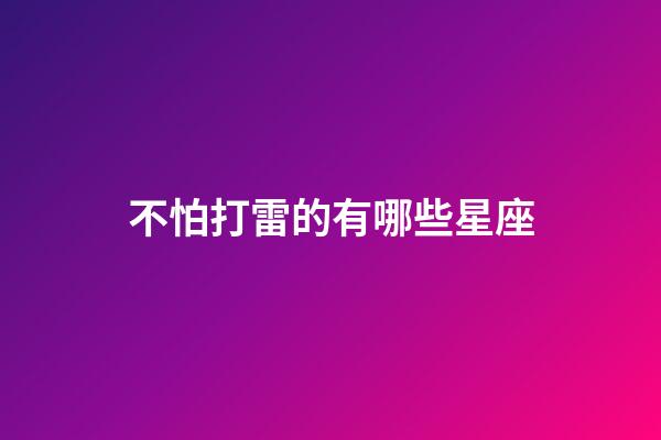 不怕打雷的有哪些星座-第1張-星座運勢-玄機派