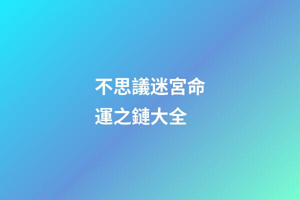 不思議迷宮命運之鏈大全(「不思議迷宮」渠道服永久密令339條)-第1張-觀點-玄機派