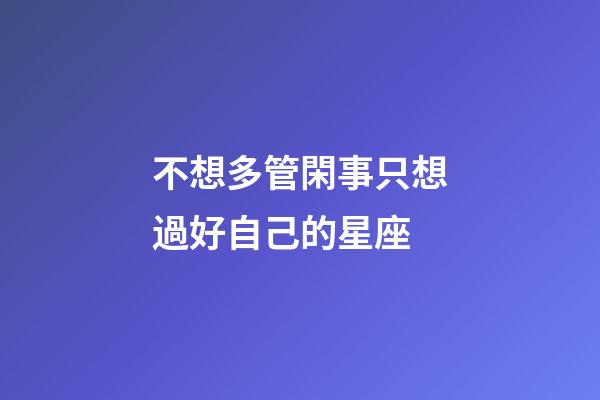 不想多管閑事只想過好自己的星座-第1張-星座運(yùn)勢(shì)-玄機(jī)派