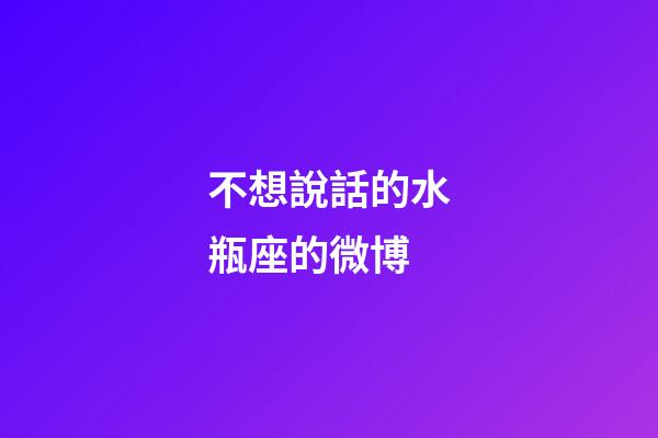 不想說話的水瓶座的微博-第1張-星座運勢-玄機派
