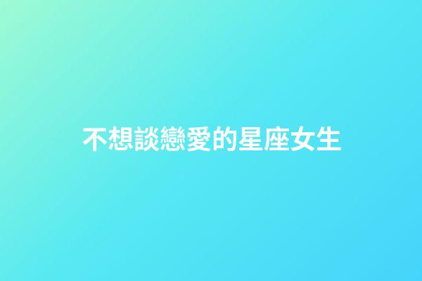 不想談戀愛的星座女生-第1張-星座運勢-玄機派