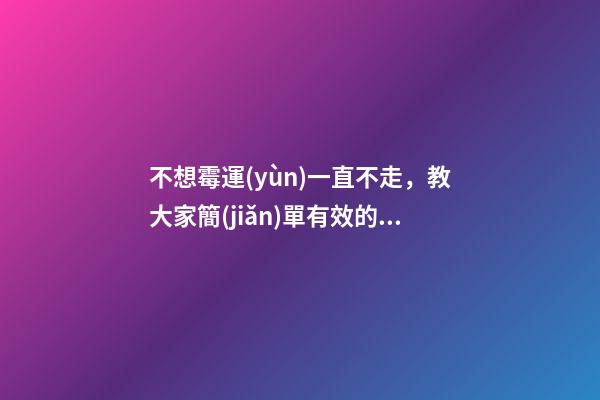 不想霉運(yùn)一直不走，教大家簡(jiǎn)單有效的轉(zhuǎn)運(yùn)方法