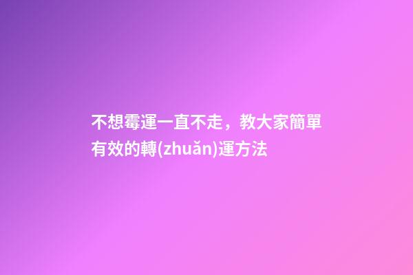 不想霉運一直不走，教大家簡單有效的轉(zhuǎn)運方法