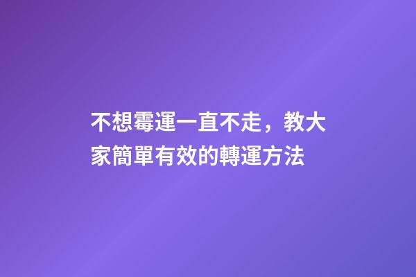 不想霉運一直不走，教大家簡單有效的轉運方法