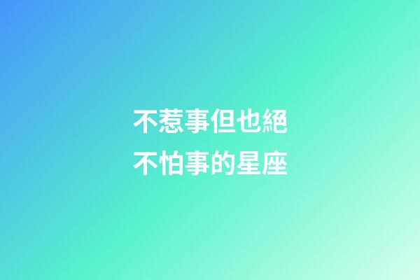 不惹事但也絕不怕事的星座-第1張-星座運(yùn)勢(shì)-玄機(jī)派