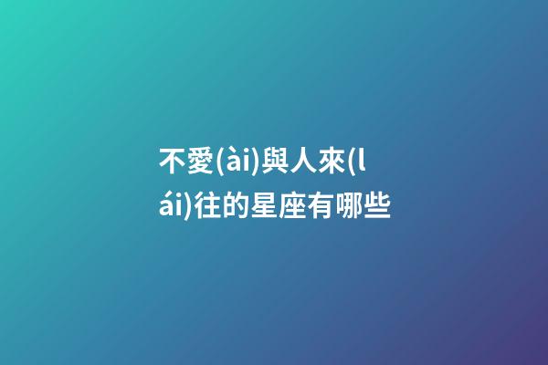 不愛(ài)與人來(lái)往的星座有哪些-第1張-星座運(yùn)勢(shì)-玄機(jī)派