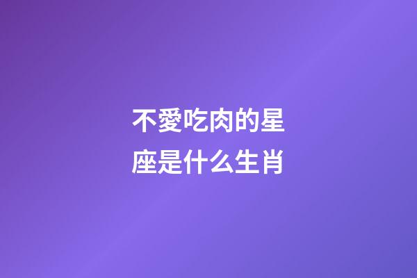 不愛吃肉的星座是什么生肖-第1張-星座運勢-玄機派