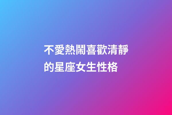 不愛熱鬧喜歡清靜的星座女生性格-第1張-星座運勢-玄機派