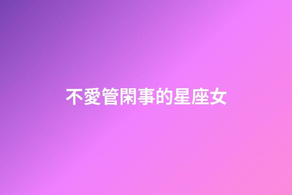 不愛管閑事的星座女-第1張-星座運勢-玄機派
