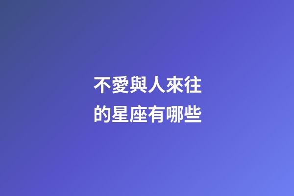 不愛與人來往的星座有哪些-第1張-星座運勢-玄機派
