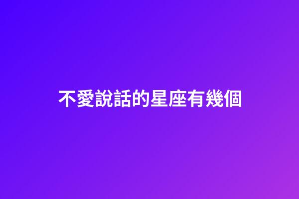 不愛說話的星座有幾個-第1張-星座運勢-玄機派