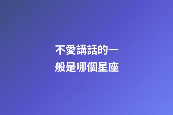 不愛講話的一般是哪個星座-第1張-星座運勢-玄機派