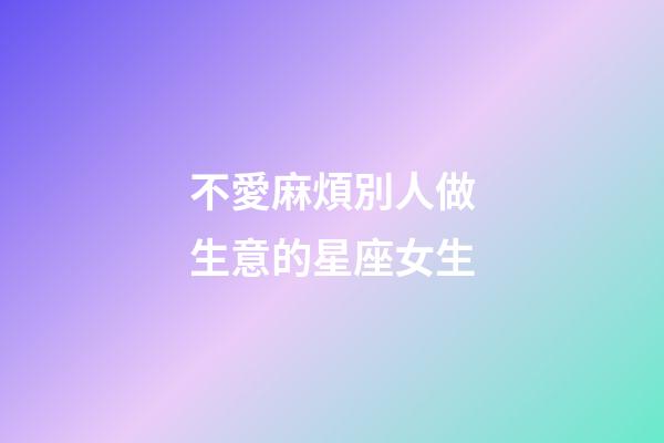 不愛麻煩別人做生意的星座女生-第1張-星座運勢-玄機派