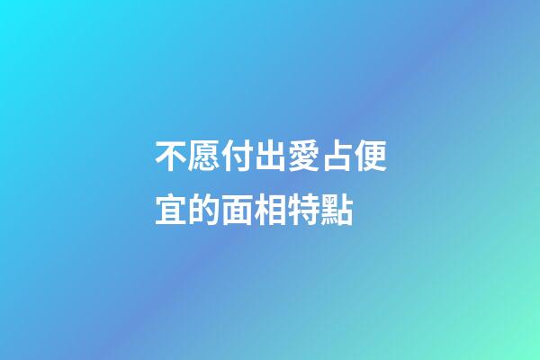 不愿付出愛占便宜的面相特點