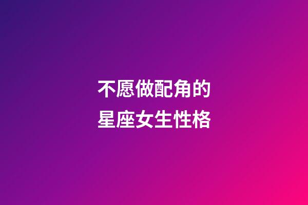 不愿做配角的星座女生性格-第1張-星座運(yùn)勢-玄機(jī)派