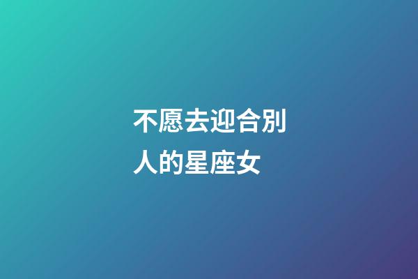 不愿去迎合別人的星座女-第1張-星座運勢-玄機派