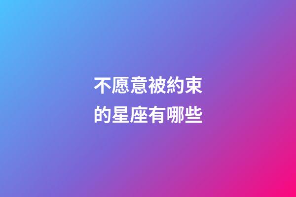 不愿意被約束的星座有哪些-第1張-星座運勢-玄機派