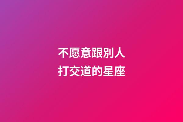 不愿意跟別人打交道的星座-第1張-星座運勢-玄機派