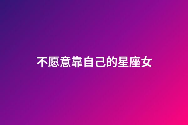 不愿意靠自己的星座女-第1張-星座運勢-玄機派