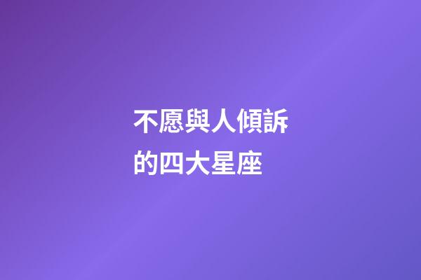 不愿與人傾訴的四大星座-第1張-星座運(yùn)勢(shì)-玄機(jī)派