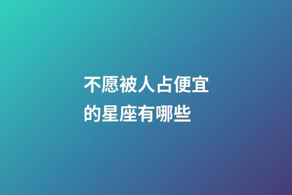 不愿被人占便宜的星座有哪些-第1張-星座運(yùn)勢(shì)-玄機(jī)派