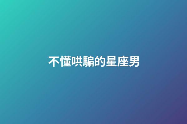 不懂哄騙的星座男-第1張-星座運勢-玄機派