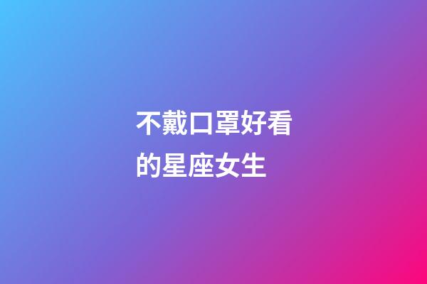 不戴口罩好看的星座女生-第1張-星座運勢-玄機派