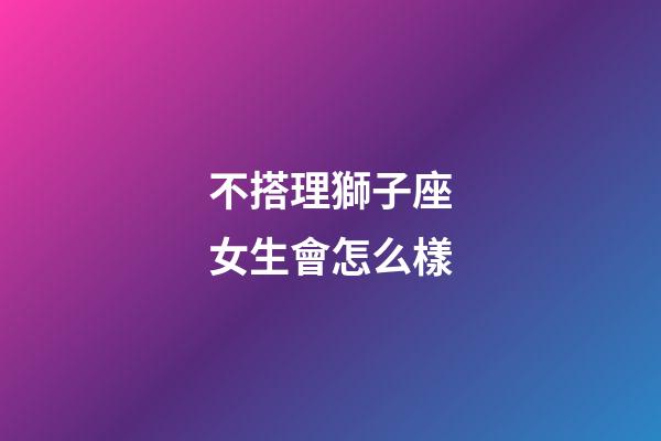 不搭理獅子座女生會怎么樣-第1張-星座運勢-玄機派