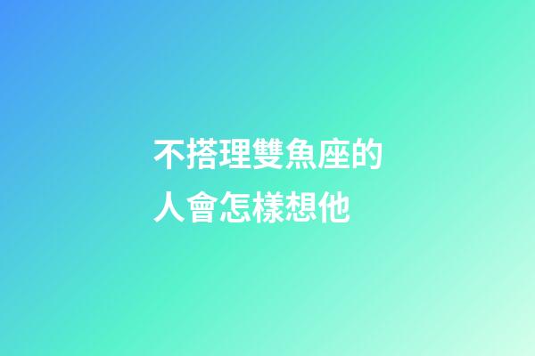 不搭理雙魚座的人會怎樣想他-第1張-星座運勢-玄機派