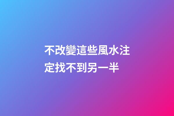 不改變這些風水注定找不到另一半