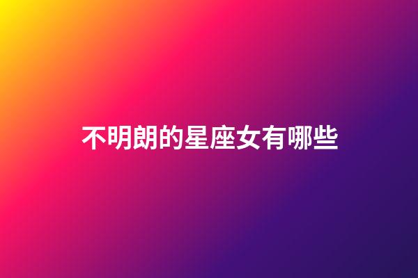 不明朗的星座女有哪些-第1張-星座運勢-玄機派