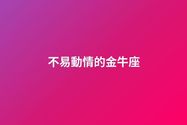 不易動情的金牛座-第1張-星座運勢-玄機派