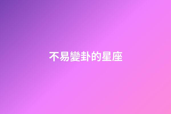 不易變卦的星座-第1張-星座運勢-玄機派