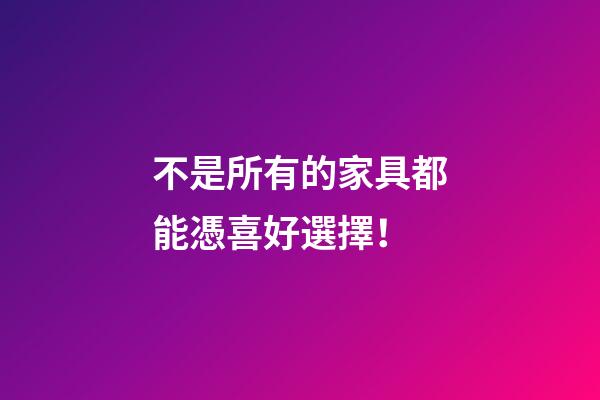 不是所有的家具都能憑喜好選擇！