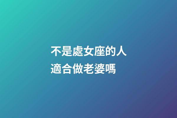 不是處女座的人適合做老婆嗎-第1張-星座運勢-玄機派