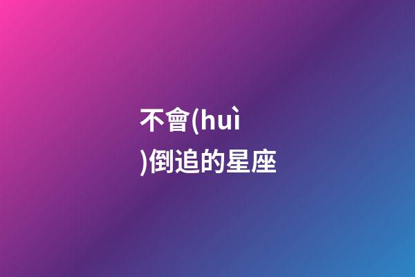 不會(huì)倒追的星座-第1張-星座運(yùn)勢(shì)-玄機(jī)派