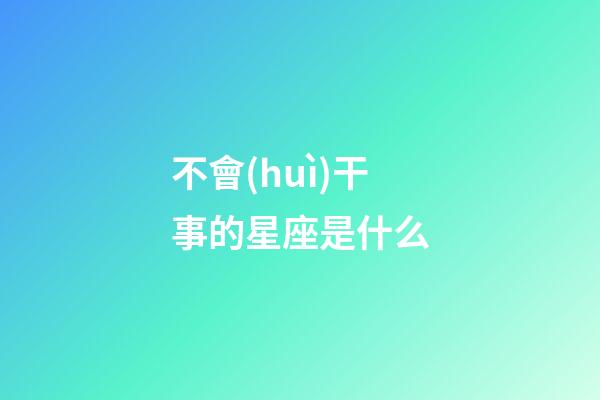不會(huì)干事的星座是什么
