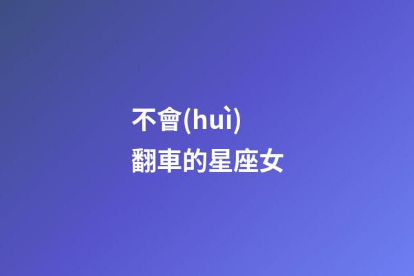不會(huì)翻車的星座女