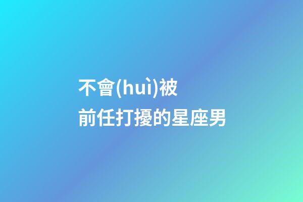 不會(huì)被前任打擾的星座男-第1張-星座運(yùn)勢(shì)-玄機(jī)派