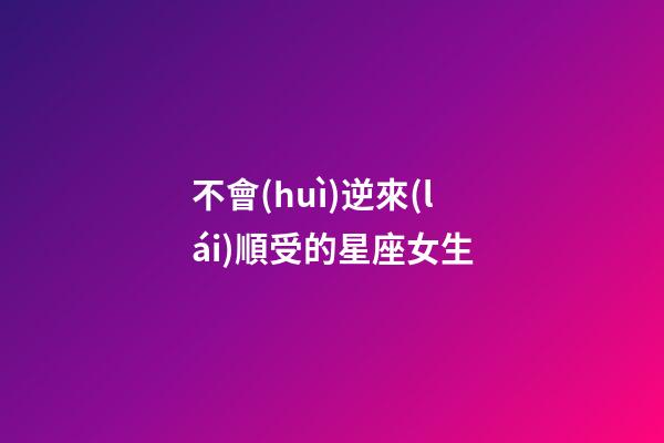 不會(huì)逆來(lái)順受的星座女生