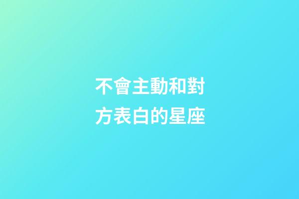 不會主動和對方表白的星座-第1張-星座運勢-玄機派